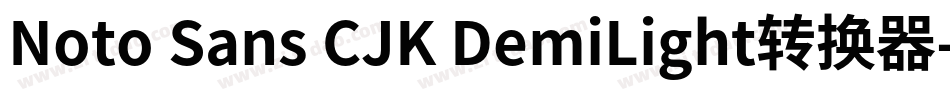 Noto Sans CJK DemiLight转换器字体转换